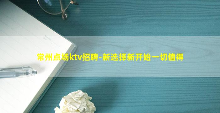常州点场ktv招聘-新选择新开始一切值得